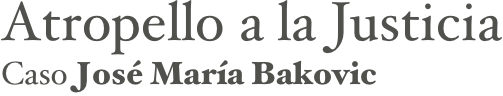 Atropello a la Justicia
Caso José María Bakovic