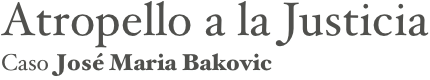 Atropello a la Justicia
Caso José Maria Bakovic